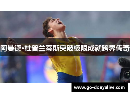 阿曼德·杜普兰蒂斯突破极限成就跨界传奇