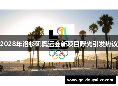 2028年洛杉矶奥运会新项目曝光引发热议