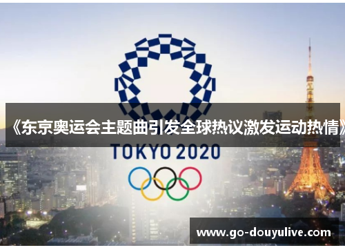 《东京奥运会主题曲引发全球热议激发运动热情》