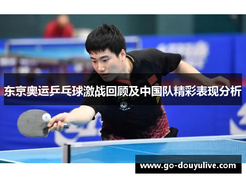 东京奥运乒乓球激战回顾及中国队精彩表现分析