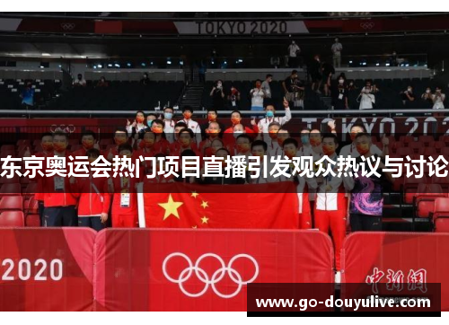 东京奥运会热门项目直播引发观众热议与讨论