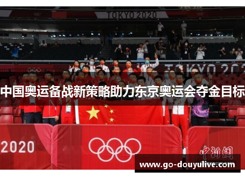 中国奥运备战新策略助力东京奥运会夺金目标