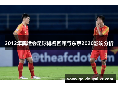 2012年奥运会足球排名回顾与东京2020影响分析