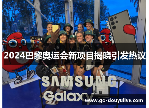 2024巴黎奥运会新项目揭晓引发热议